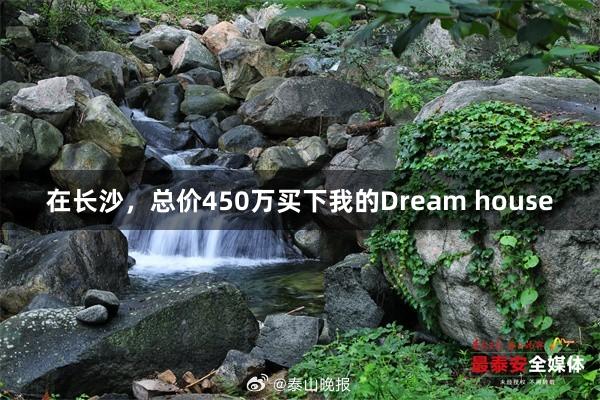 在长沙，总价450万买下我的Dream house