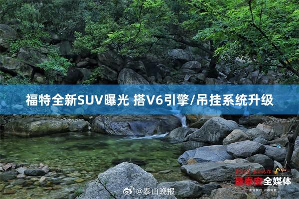 福特全新SUV曝光 搭V6引擎/吊挂系统升级