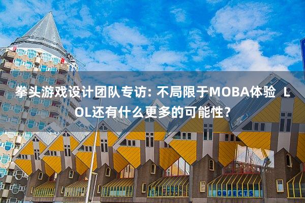 拳头游戏设计团队专访: 不局限于MOBA体验  LOL还有什么更多的可能性？