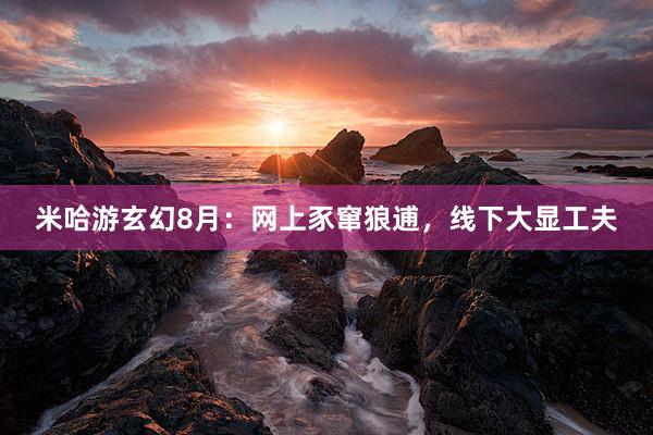 米哈游玄幻8月：网上豕窜狼逋，线下大显工夫