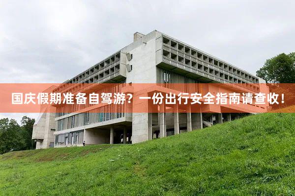 国庆假期准备自驾游？一份出行安全指南请查收！