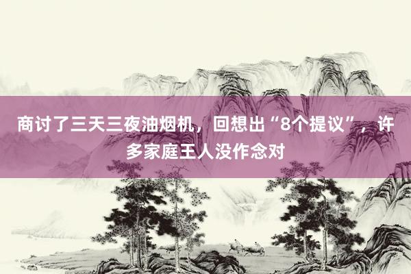 商讨了三天三夜油烟机，回想出“8个提议”，许多家庭王人没作念对