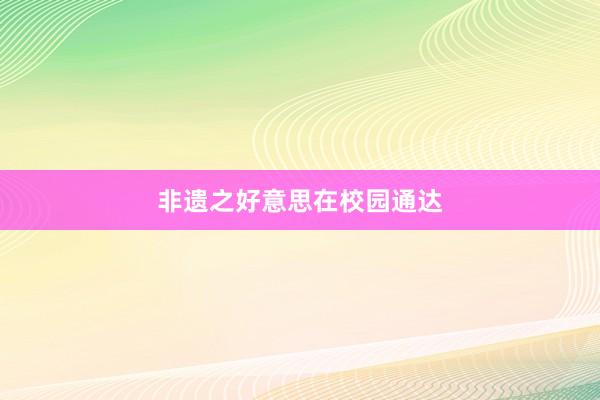 非遗之好意思在校园通达