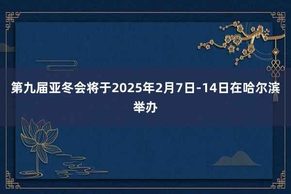 第九届亚冬会将于2025年2月7日-14日在哈尔滨举办