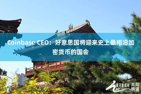 Coinbase CEO：好意思国将迎来史上最相沿加密货币的国会