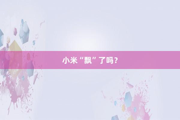 小米“飘”了吗？