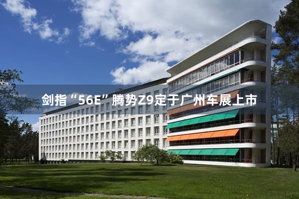 剑指“56E”腾势Z9定于广州车展上市