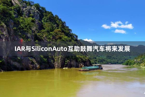 IAR与SiliconAuto互助鼓舞汽车将来发展