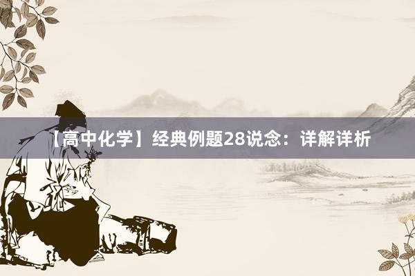 【高中化学】经典例题28说念：详解详析