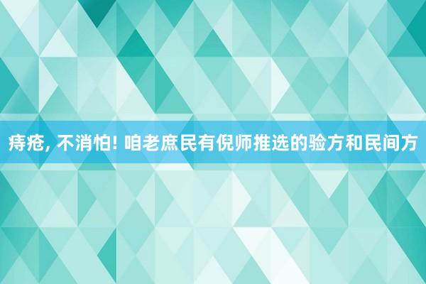 痔疮, 不消怕! 咱老庶民有倪师推选的验方和民间方