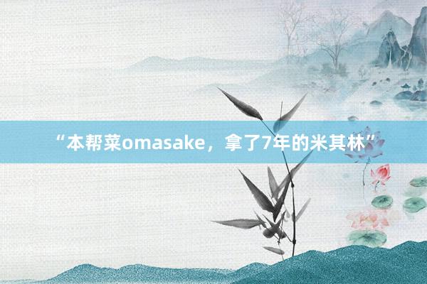 “本帮菜omasake，拿了7年的米其林”