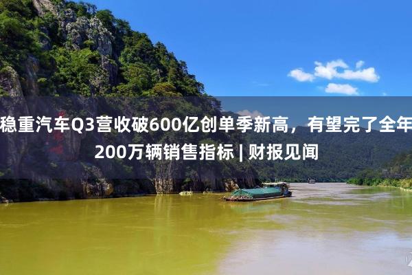 稳重汽车Q3营收破600亿创单季新高，有望完了全年200万辆销售指标 | 财报见闻