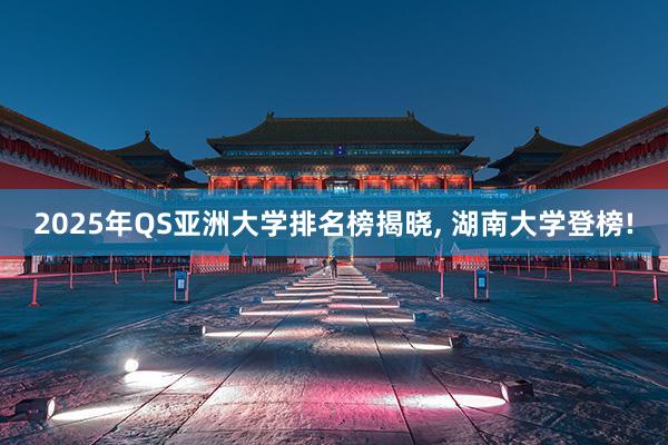 2025年QS亚洲大学排名榜揭晓, 湖南大学登榜!